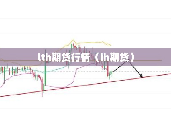 lth期货行情(ih期货) lth期货行情(ih期货)