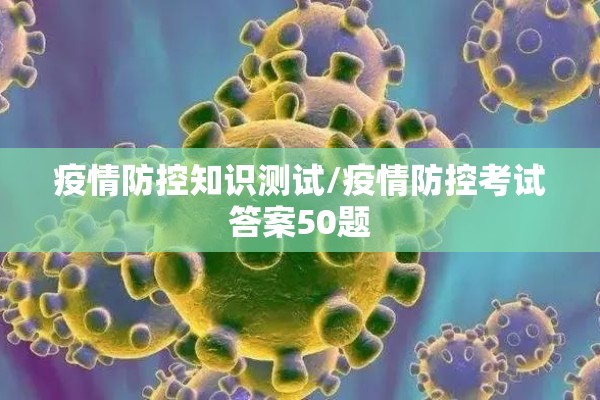 疫情防控知识测试/疫情防控考试答案50题