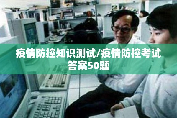 疫情防控知识测试/疫情防控考试答案50题