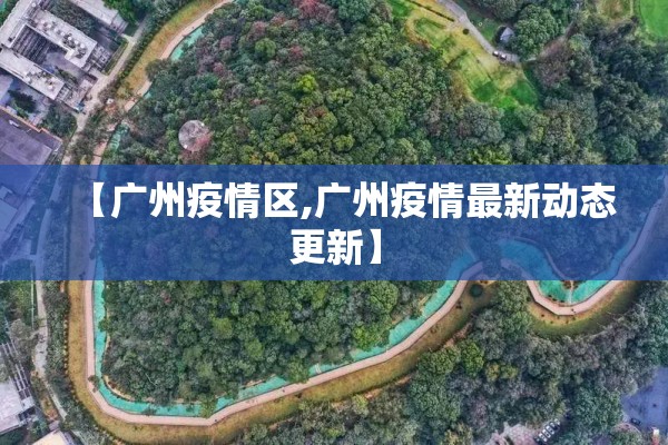 【广州疫情区,广州疫情最新动态更新】