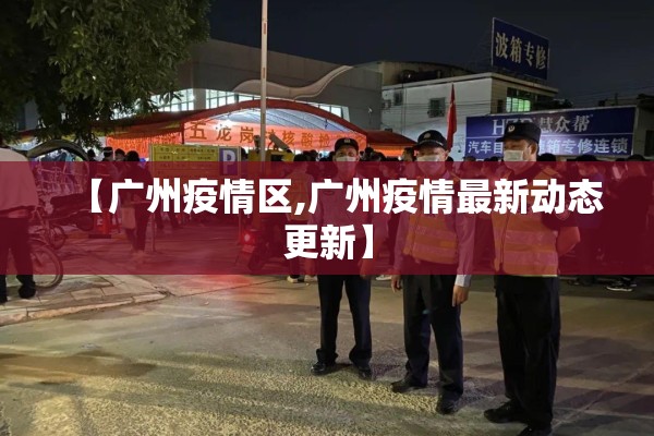 【广州疫情区,广州疫情最新动态更新】
