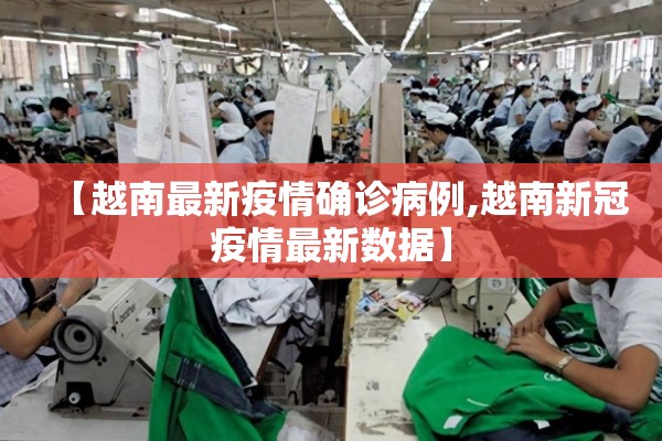 【越南最新疫情确诊病例,越南新冠疫情最新数据】 【越南最新疫情确诊病例,越南新冠疫情最新数据】