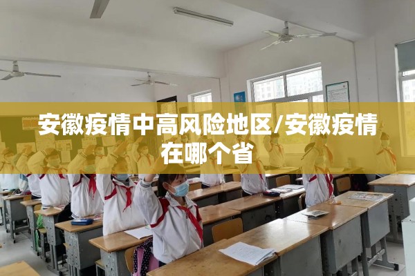 安徽疫情中高风险地区/安徽疫情在哪个省 安徽疫情中高风险地区/安徽疫情在哪个省