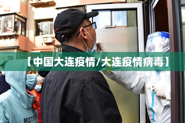 【中国大连疫情/大连疫情病毒】 【中国大连疫情/大连疫情病毒】
