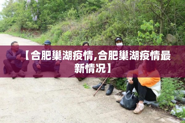 【合肥巢湖疫情,合肥巢湖疫情最新情况】