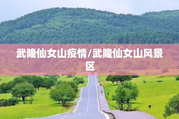 武隆仙女山疫情/武隆仙女山风景区 武隆仙女山疫情/武隆仙女山风景区