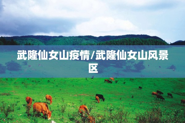 武隆仙女山疫情/武隆仙女山风景区 武隆仙女山疫情/武隆仙女山风景区