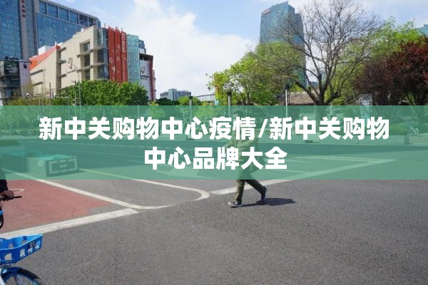 新中关购物中心疫情/新中关购物中心品牌大全 新中关购物中心疫情/新中关购物中心品牌大全