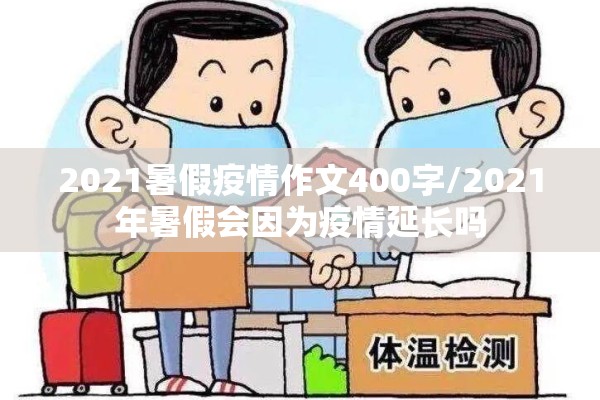2021暑假疫情作文400字/2021年暑假会因为疫情延长吗