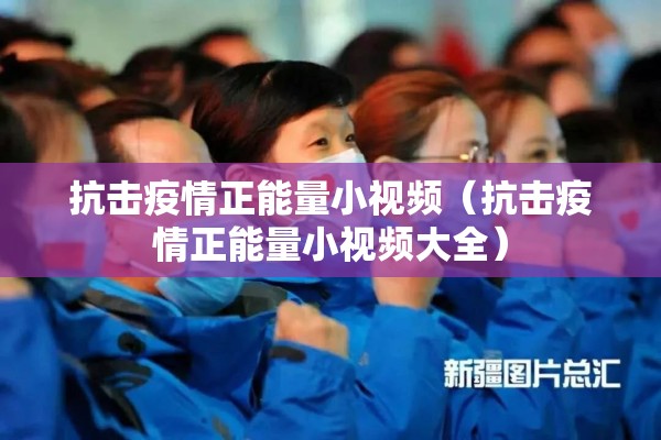 抗击疫情正能量小视频(抗击疫情正能量小视频大全) 抗击疫情正能量小视频(抗击疫情正能量小视频大全)