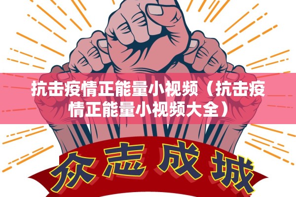 抗击疫情正能量小视频(抗击疫情正能量小视频大全) 抗击疫情正能量小视频(抗击疫情正能量小视频大全)