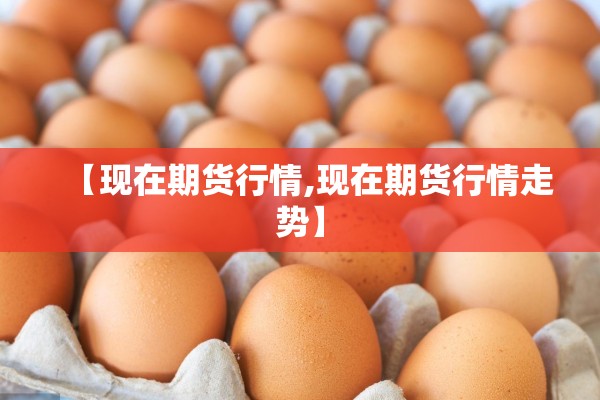 【现在期货行情,现在期货行情走势】