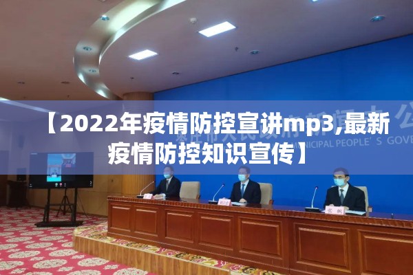 【2022年疫情防控宣讲mp3,最新疫情防控知识宣传】