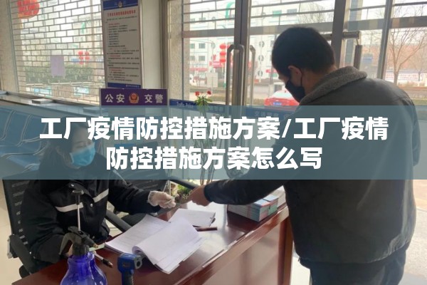 工厂疫情防控措施方案/工厂疫情防控措施方案怎么写 工厂疫情防控措施方案/工厂疫情防控措施方案怎么写