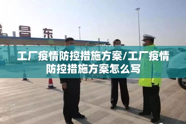 工厂疫情防控措施方案/工厂疫情防控措施方案怎么写 工厂疫情防控措施方案/工厂疫情防控措施方案怎么写