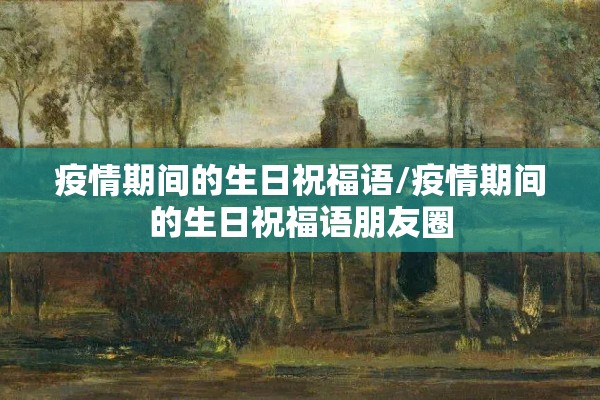 疫情期间的生日祝福语/疫情期间的生日祝福语朋友圈 疫情期间的生日祝福语/疫情期间的生日祝福语朋友圈
