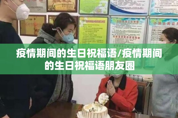 疫情期间的生日祝福语/疫情期间的生日祝福语朋友圈 疫情期间的生日祝福语/疫情期间的生日祝福语朋友圈