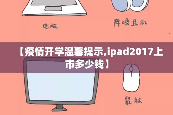 【疫情开学温馨提示,ipad2017上市多少钱】