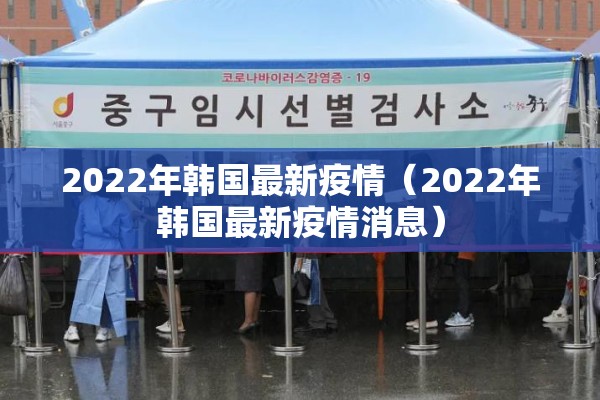 2022年韩国最新疫情(2022年韩国最新疫情消息) 2022年韩国最新疫情(2022年韩国最新疫情消息)