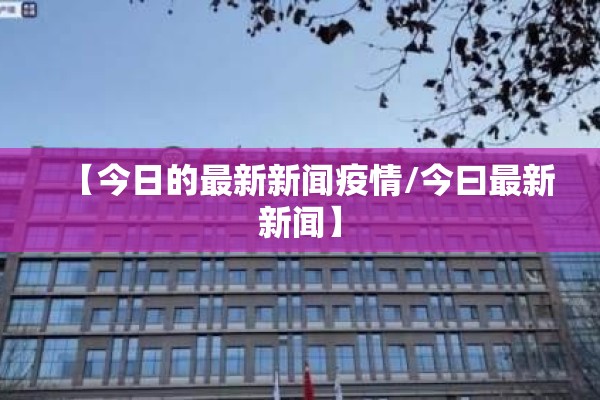【今日的最新新闻疫情/今曰最新新闻】 【今日的最新新闻疫情/今曰最新新闻】