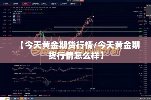 【今天黄金期货行情/今天黄金期货行情怎么样】 【今天黄金期货行情/今天黄金期货行情怎么样】