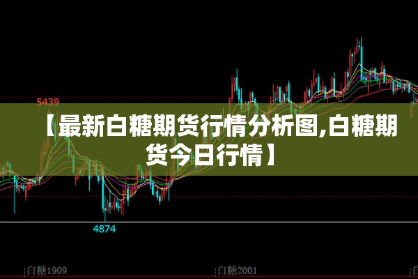 【最新白糖期货行情分析图,白糖期货今日行情】 【最新白糖期货行情分析图,白糖期货今日行情】