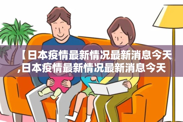 【日本疫情最新情况最新消息今天,日本疫情最新情况最新消息今天新增】 【日本疫情最新情况最新消息今天,日本疫情最新情况最新消息今天新增】
