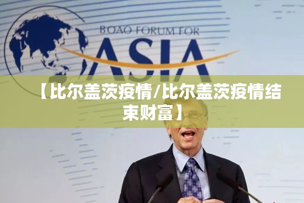 【比尔盖茨疫情/比尔盖茨疫情结束财富】 【比尔盖茨疫情/比尔盖茨疫情结束财富】