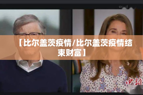 【比尔盖茨疫情/比尔盖茨疫情结束财富】 【比尔盖茨疫情/比尔盖茨疫情结束财富】
