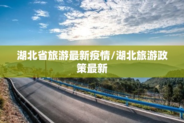 湖北省旅游最新疫情/湖北旅游政策最新 湖北省旅游最新疫情/湖北旅游政策最新