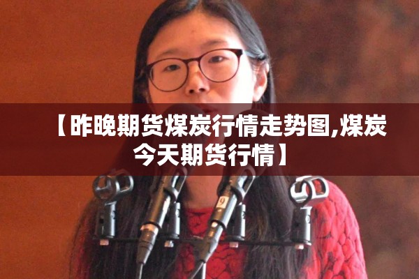 【昨晚期货煤炭行情走势图,煤炭今天期货行情】