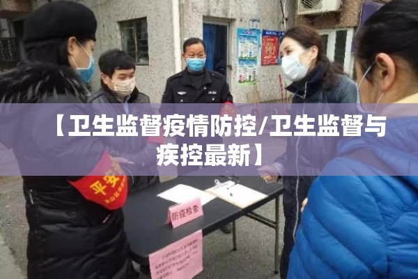 【卫生监督疫情防控/卫生监督与疾控最新】 【卫生监督疫情防控/卫生监督与疾控最新】