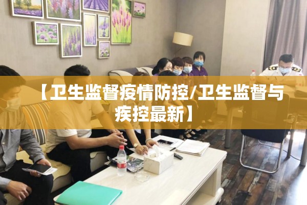 【卫生监督疫情防控/卫生监督与疾控最新】 【卫生监督疫情防控/卫生监督与疾控最新】