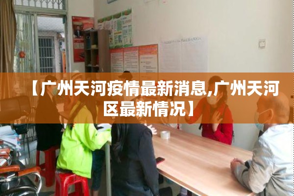 【广州天河疫情最新消息,广州天河区最新情况】 【广州天河疫情最新消息,广州天河区最新情况】