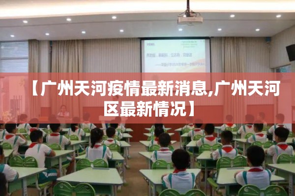 【广州天河疫情最新消息,广州天河区最新情况】 【广州天河疫情最新消息,广州天河区最新情况】