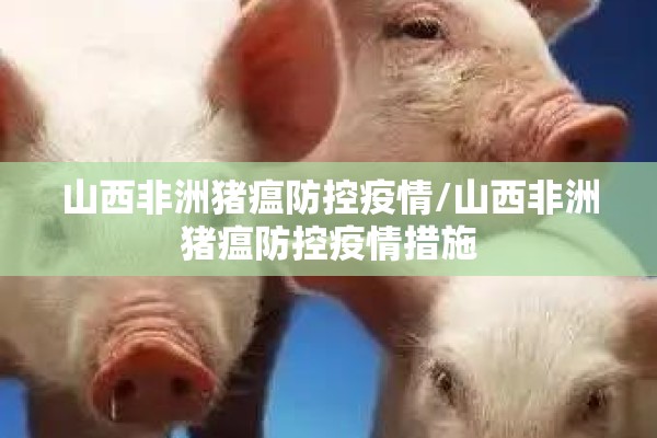 山西非洲猪瘟防控疫情/山西非洲猪瘟防控疫情措施