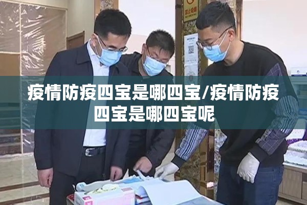 疫情防疫四宝是哪四宝/疫情防疫四宝是哪四宝呢