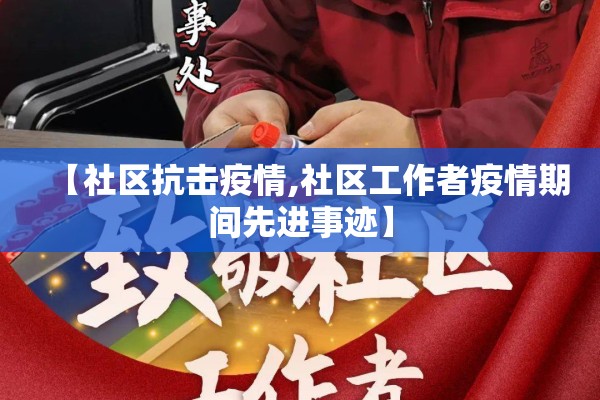 【社区抗击疫情,社区工作者疫情期间先进事迹】 【社区抗击疫情,社区工作者疫情期间先进事迹】
