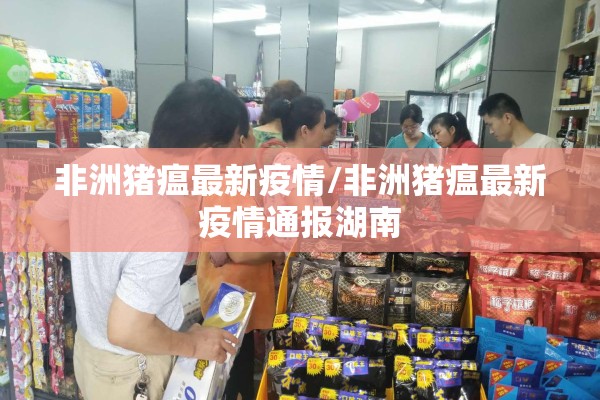 非洲猪瘟最新疫情/非洲猪瘟最新疫情通报湖南