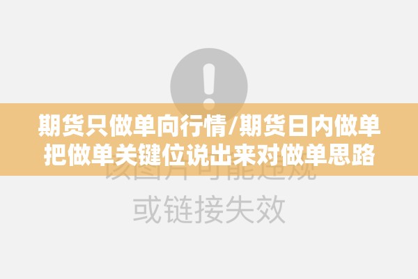 期货只做单向行情/期货日内做单把做单关键位说出来对做单思路有什么帮助