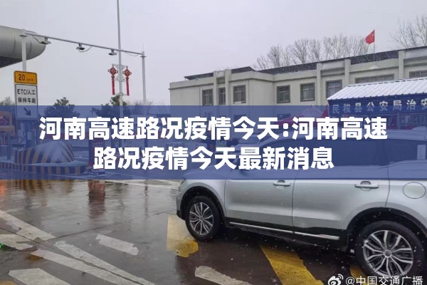 河南高速路况疫情今天:河南高速路况疫情今天最新消息