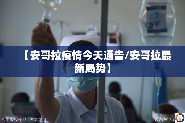 【安哥拉疫情今天通告/安哥拉最新局势】