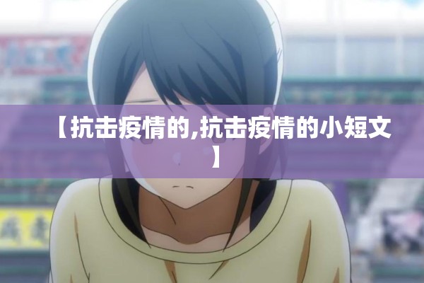 【抗击疫情的,抗击疫情的小短文】