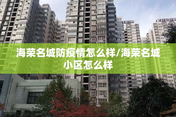 海荣名城防疫情怎么样/海荣名城小区怎么样 海荣名城防疫情怎么样/海荣名城小区怎么样