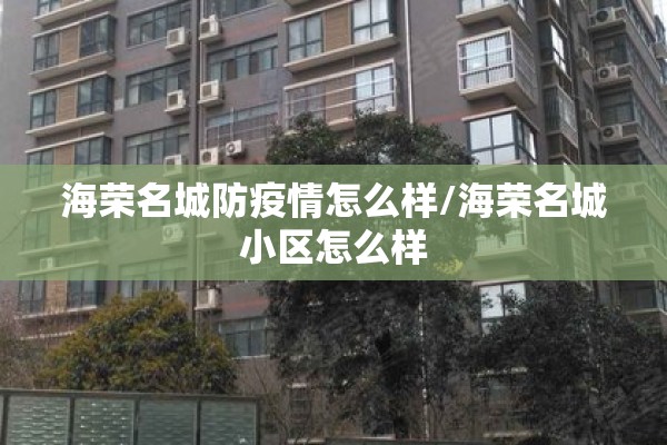海荣名城防疫情怎么样/海荣名城小区怎么样 海荣名城防疫情怎么样/海荣名城小区怎么样